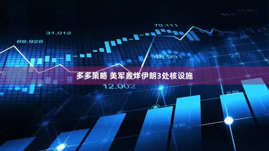 多多策略 美军轰炸伊朗3处核设施