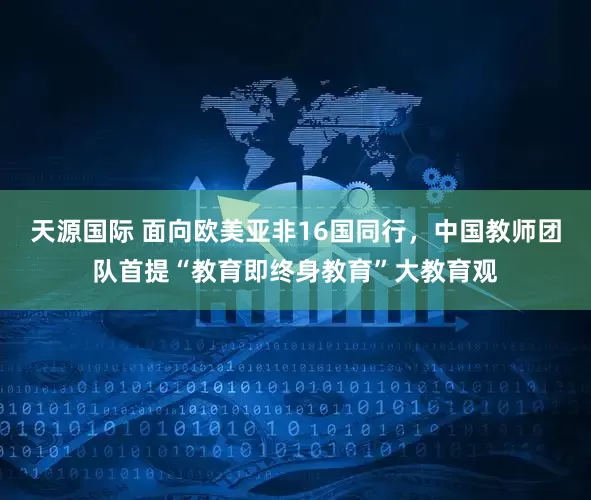 天源国际 面向欧美亚非16国同行，中国教师团队首提“教育即终身教育”大教育观
