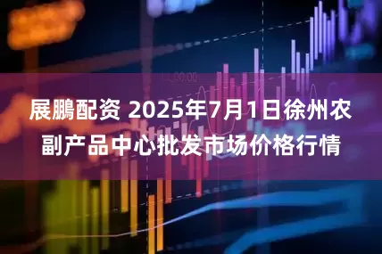 展鵬配资 2025年7月1日徐州农副产品中心批发市场价格行情