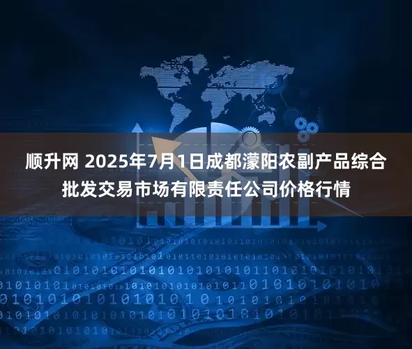顺升网 2025年7月1日成都濛阳农副产品综合批发交易市场有限责任公司价格行情