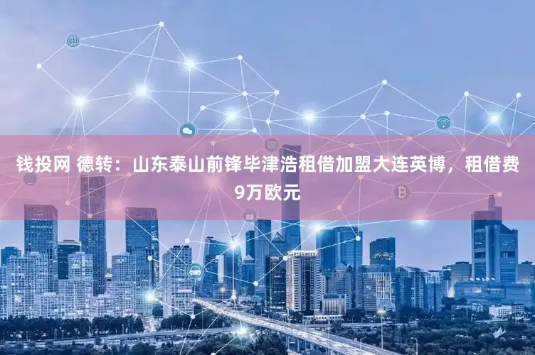 钱投网 德转：山东泰山前锋毕津浩租借加盟大连英博，租借费9万欧元