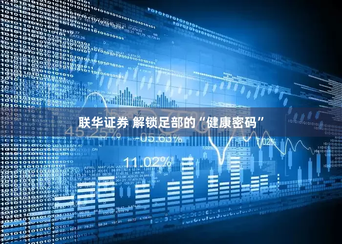联华证券 解锁足部的“健康密码”