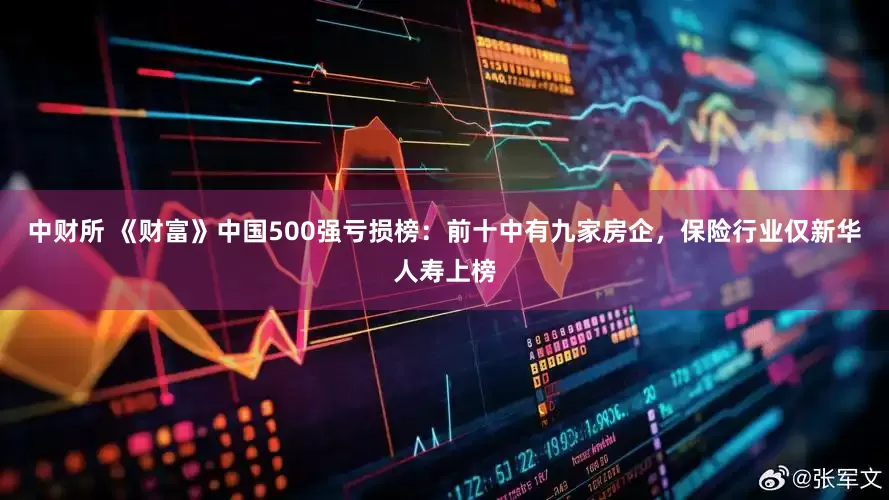 中财所 《财富》中国500强亏损榜：前十中有九家房企，保险行业仅新华人寿上榜