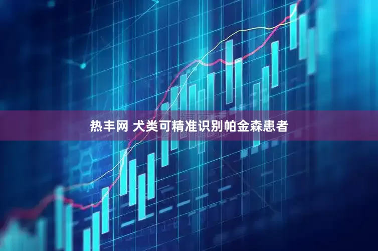 热丰网 犬类可精准识别帕金森患者