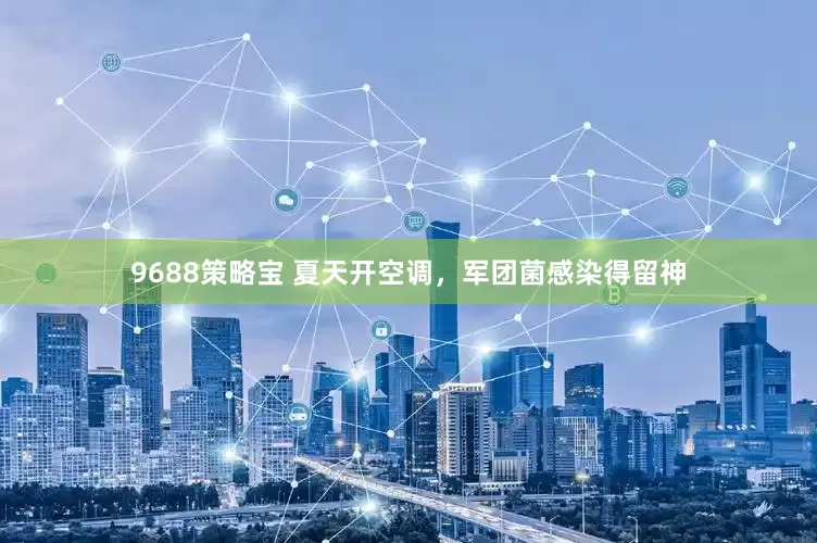 9688策略宝 夏天开空调，军团菌感染得留神