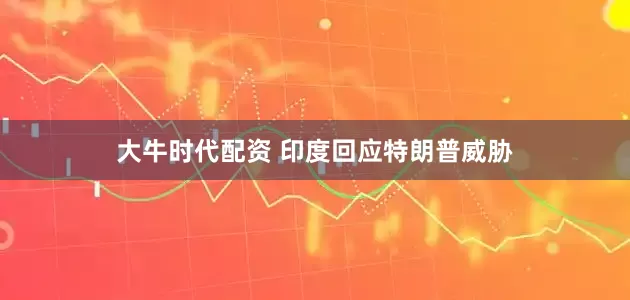 大牛时代配资 印度回应特朗普威胁