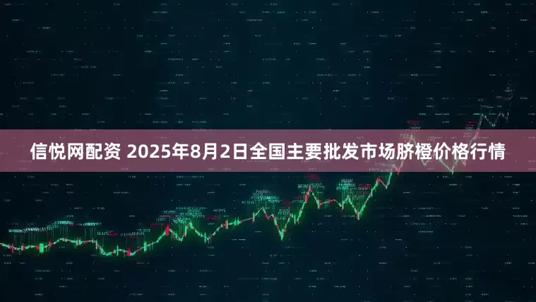 信悦网配资 2025年8月2日全国主要批发市场脐橙价格行情