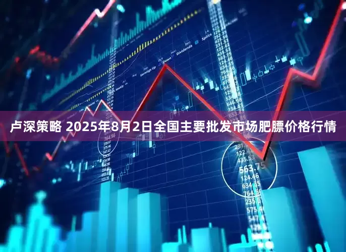 卢深策略 2025年8月2日全国主要批发市场肥膘价格行情