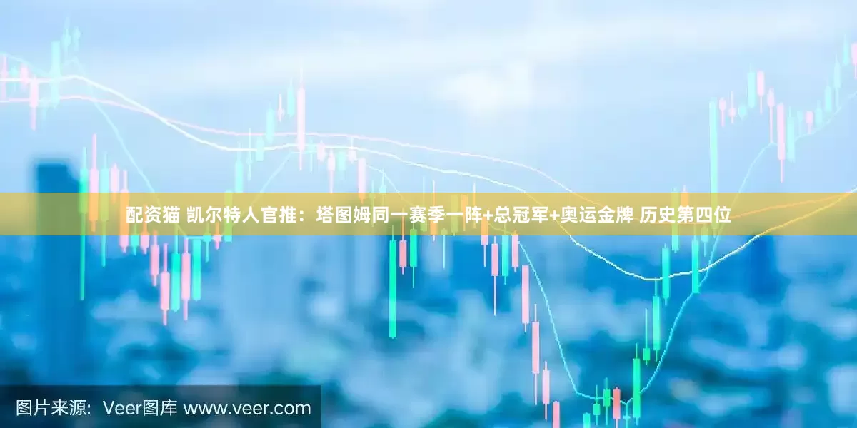 配资猫 凯尔特人官推：塔图姆同一赛季一阵+总冠军+奥运金牌 历史第四位