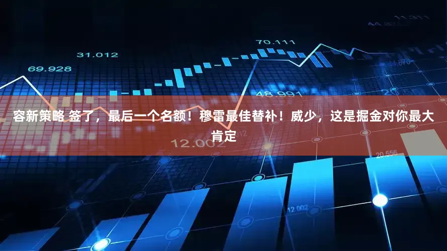 容新策略 签了，最后一个名额！穆雷最佳替补！威少，这是掘金对你最大肯定