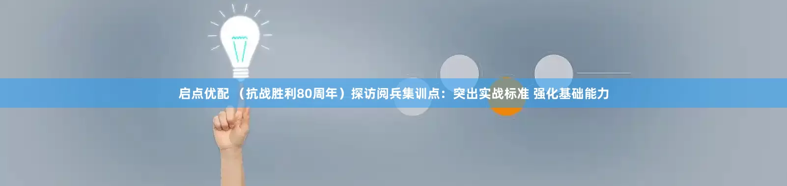 启点优配 （抗战胜利80周年）探访阅兵集训点：突出实战标准 强化基础能力