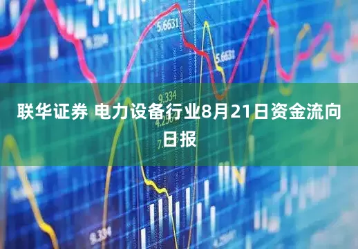 联华证券 电力设备行业8月21日资金流向日报