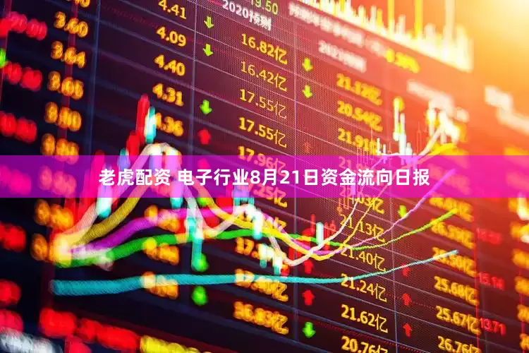 老虎配资 电子行业8月21日资金流向日报