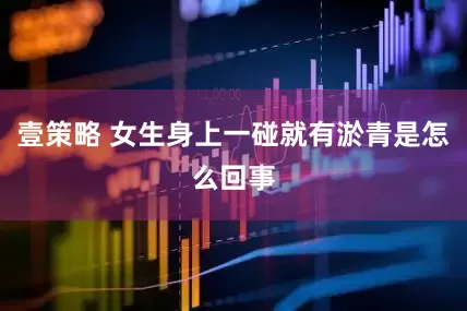壹策略 女生身上一碰就有淤青是怎么回事