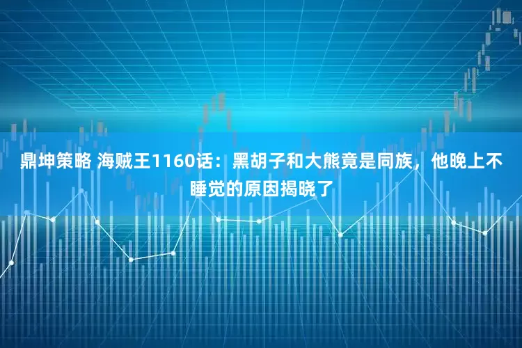 鼎坤策略 海贼王1160话：黑胡子和大熊竟是同族，他晚上不睡觉的原因揭晓了