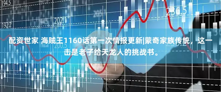 配资世家 海贼王1160话第一次情报更新|蒙奇家族传统，这一击是老子给天龙人的挑战书。
