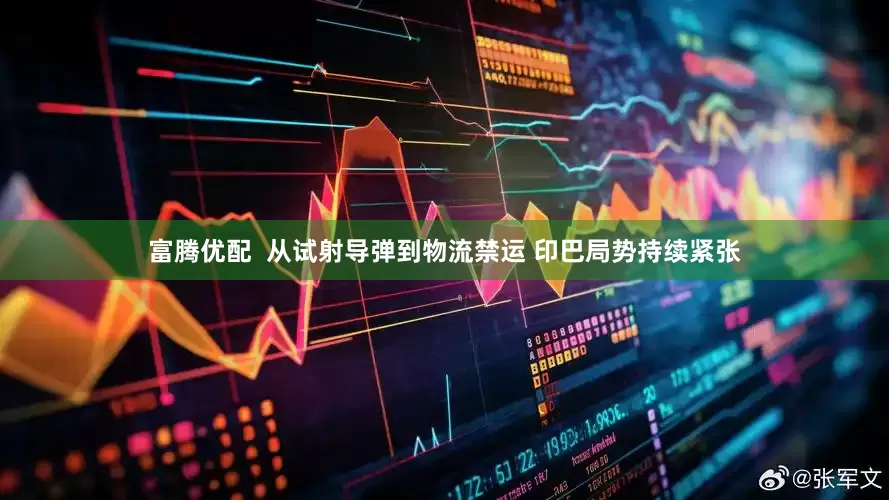 富腾优配  从试射导弹到物流禁运 印巴局势持续紧张