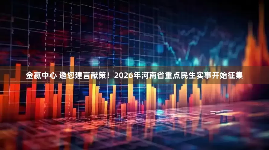 金赢中心 邀您建言献策！2026年河南省重点民生实事开始征集