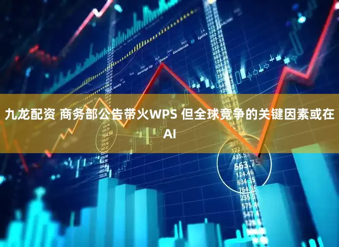 九龙配资 商务部公告带火WPS 但全球竞争的关键因素或在AI