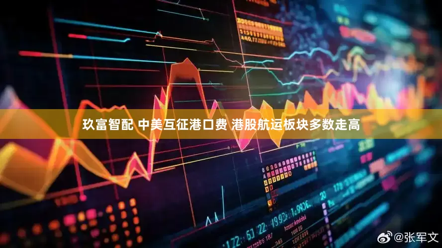 玖富智配 中美互征港口费 港股航运板块多数走高