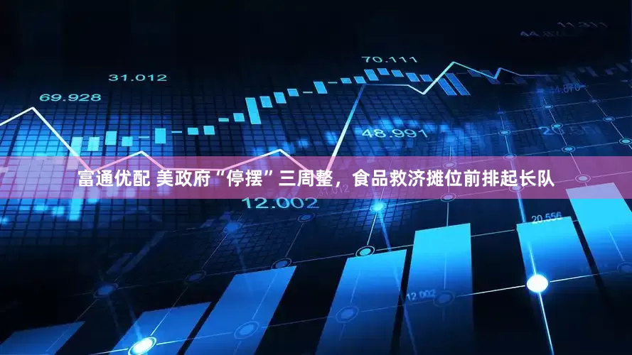 富通优配 美政府“停摆”三周整，食品救济摊位前排起长队