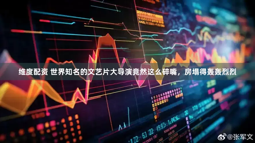 维度配资 世界知名的文艺片大导演竟然这么碎嘴，房塌得轰轰烈烈