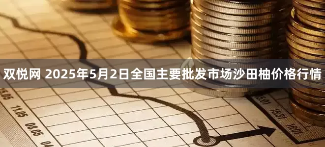 双悦网 2025年5月2日全国主要批发市场沙田柚价格行情
