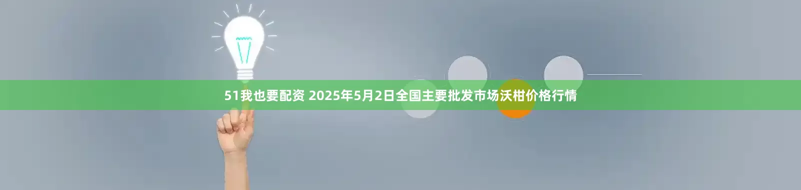 51我也要配资 2025年5月2日全国主要批发市场沃柑价格行情