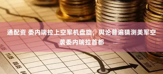 通配资 委内瑞拉上空军机盘旋，舆论普遍猜测美军空袭委内瑞拉首都