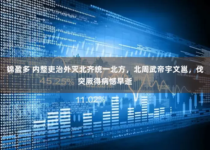 锦盈多 内整吏治外灭北齐统一北方，北周武帝宇文邕，伐突厥得病憾早逝