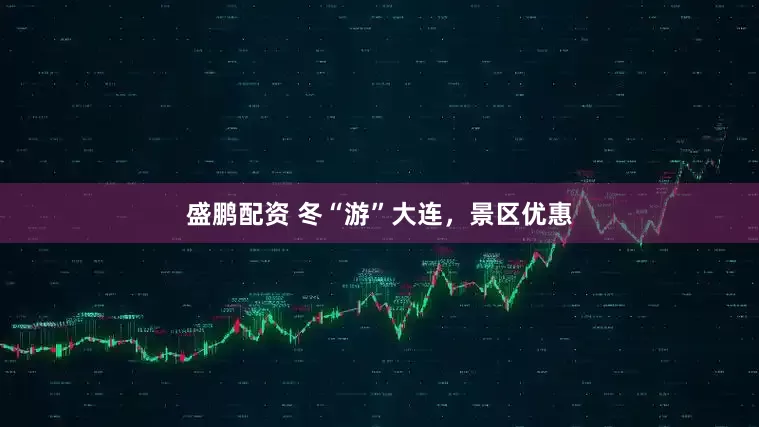 盛鹏配资 冬“游”大连，景区优惠