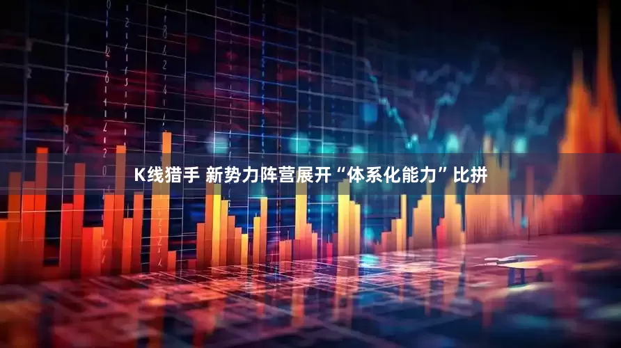 K线猎手 新势力阵营展开“体系化能力”比拼