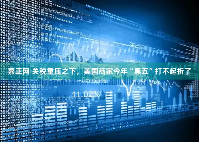 嘉正网 关税重压之下，美国商家今年“黑五”打不起折了